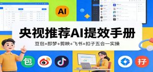 央视推荐AI提效手册：豆包+即梦+剪映+飞书+扣子五合一实操-KJ分享