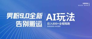 男粉 9.0 全新 AI 玩法，告别搬运，日入 800 + 保姆级教程-KJ分享