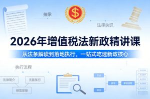 2026年增值税法新政精讲课，从法条解读到落地执行，一站式吃透新政核心-KJ分享