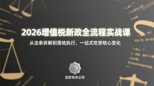2026增值税新政全流程实战课：从法条拆解到落地执行，一站式吃透核心变化-KJ分享