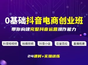 某电商学院0基础抖音电商创业班，带你构建完整抖音运营操作能力-KJ分享