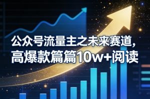 公众号流量主之未来赛道,高爆款篇篇10w+阅读-KJ分享