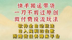 2026最新最全快手搬运带货方法，一刀不剪过原创，轻松带你日入四位数-KJ分享