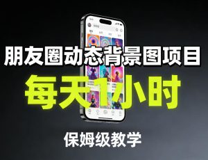 朋友圈动态背景图项目，每天1小时，保姆级教学-KJ分享