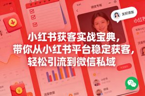小红书获客实战宝典,带你从小红书平台稳定获客,轻松引流到微信私域-KJ分享