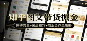 知乎图文带货掘金:热榜流量+选品技巧+商业合作全攻略-KJ分享