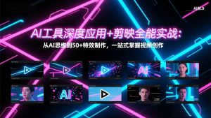 AI工具深度应用+剪映全能实战:从AI思维到50+特效制作,一站式掌握视频创作-KJ分享