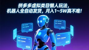 拼多多虚拟类目懒人玩法，机器人全自动发货，月入 1&amp;#8209;5W 真不难！-KJ分享