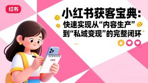 小红书获客宝典：快速实现从“内容生产”到“私域变现”的完整闭环-KJ分享