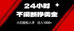 24小时不间断挣美金，小白轻松上手，日入1000+-KJ分享