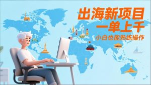 出海新项目,一单上千,小白也能熟练操作-KJ分享