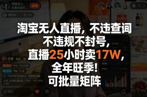 淘宝无人直播，不违规不封号，直播25小时卖17W，全年旺季！可批量矩阵-KJ分享