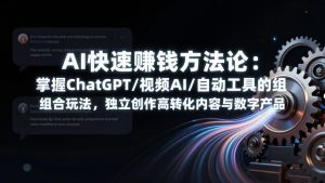 AI快速赚钱方法论：掌握ChatGPT/视频AI/自动化工具的组合玩法，独立创作高转化内容与数字产品-KJ分享