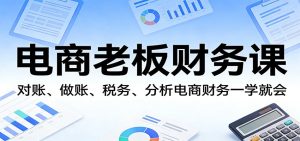 电商老板财务课:对账、做账、税务、分析电商财务一学就会-KJ分享