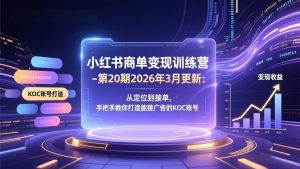 小红书商单变现训练营-第20期26年3月更新:从定位到接单,手把手教你打造能接广告的KOC账号-KJ分享