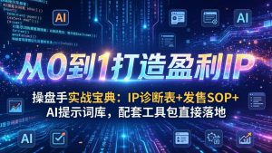 操盘手实战宝典：IP诊断表+发售SOP+AI提示词库，配套工具包直接落地，从0到1打造盈利IP-KJ分享