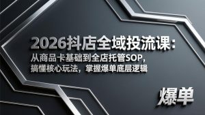 2026抖店全域投流课：从商品卡基础到全店托管SOP，搞懂核心玩法，掌握爆单底层逻辑-KJ分享