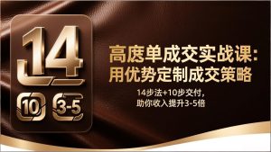 高客单成交实战课：用优势定制成交策略，14步法+10步交付，助你收入提升3-5倍-KJ分享