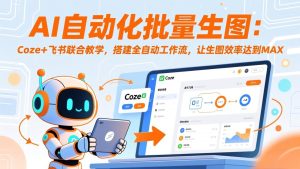AI自动化批量生图：Coze+飞书联合教学，搭建全自动工作流，让生图效率达到MAX-KJ分享