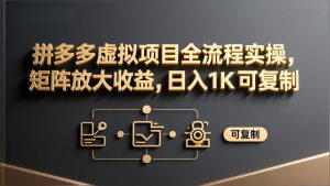 拼多多虚拟项目全流程实操，矩阵放大收益，日入 1K 可复制-KJ分享