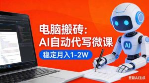 电脑搬砖:AI自动代写微课,稳定月入1-2W,提供接单渠道,0门槛小白可做!-KJ分享