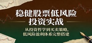 稳健股票低风险投资实战:从投资哲学到买卖策略,低风险盈利体系完整搭建-KJ分享