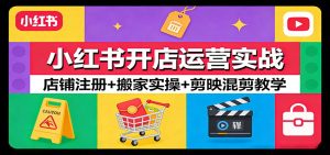 小红书开店运营实战：店铺注册+搬家实操+剪映混剪教学-KJ分享