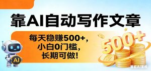 靠AI自动写作文章,每天稳赚500+,小白0门槛,长期可做!-KJ分享