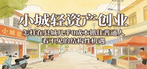小城轻资产创业，几乎0成本抓住普通人看不见的县城结构性机遇-KJ分享