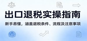 出口退税实操指南：新手易懂，涵盖退税条件、流程及注意事项-KJ分享