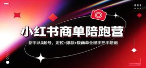 小红书商单陪跑营:新手从0起号,定位+爆款+接商单全程手把手陪跑-KJ分享