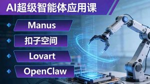 AI超级智能体应用课:Manus+扣子空间+Lovart+OpenClaw,用AI智能体实现自动化复杂任务-KJ分享
