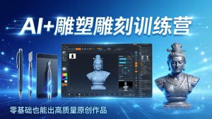 AI+雕塑雕刻训练营:从AI创作、大模型训练到3D雕刻 + 渲染,零基础也能出高质量原创作品-KJ分享