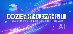 COZE智能体技能特训：文案创作、图片识别、思维导图，实战案例，快速落地变现-KJ分享