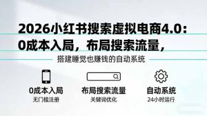 2026小红书搜索虚拟电商4.0：0成本入局，布局搜索流量，搭建睡觉也赚钱的自动系统-KJ分享