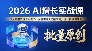 2026 AI 增长实战课:3 天直播教你人机协作 + 流量策略 + 批量原创,提升商业竞争力-KJ分享