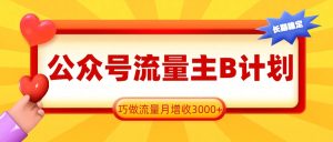 公众号流量主B计划,一键提取,巧做流量月增收3000+-KJ分享