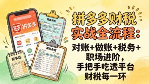 拼多多财税实操全流程：对账+做账+税务+职场进阶，手把手吃透平台财税每一环-KJ分享