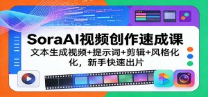 SoraAI视频创作速成课：文本生成视频+提示词+剪辑+风格化，新手快速出片-KJ分享