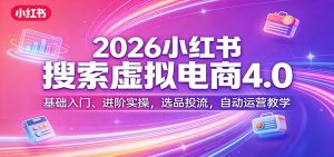 2026小红书搜索虚拟电商4.0：基础入门、进阶实操，选品投流，自动运营教学-KJ分享
