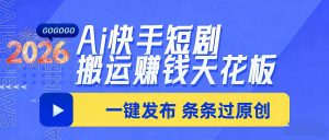 日入上千!!Ai快手短剧搬运赚钱天花板,一键发布,条条过原创-KJ分享