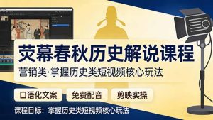 荧幕春秋历史(营销类）解说课程：口语化文案+免费配音+剪映实操，掌握历史类短视频核心玩法-KJ分享