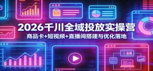 2026千川全域投放实操营：商品卡+短视频+直播间搭建与优化落地-KJ分享