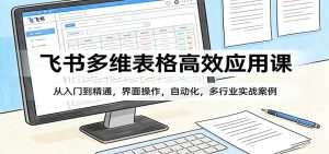 飞书多维表格高效应用课：从入门到精通，界面操作，自动化，多行业实战案例-KJ分享