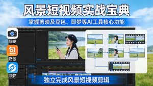 风景短视频实战宝典：掌握剪映及豆包、即梦等AI工具的核心功能，独立完成风景短视频剪辑-KJ分享