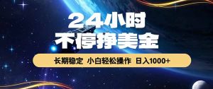 24小时不停挣美金，长期稳定，绿色稳定，日入1000+-KJ分享