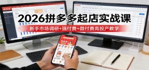 2026拼多多起店实战课：新手市场调研+强付费+微付费高投产教学-KJ分享