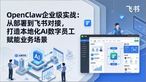 OpenClaw企业级实战：从部署到飞书对接，打造本地化AI数字员工赋能业务场景-KJ分享
