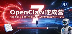 OpenClaw速成营：从部署到多平台内容生成，7天解锁AI自动写作与变现-KJ分享