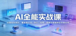 AI全能实战课：从基础到高阶，覆盖提示词、办公、绘图、视频与智能体全场景应用-KJ分享